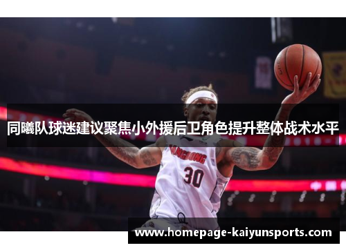 同曦队球迷建议聚焦小外援后卫角色提升整体战术水平