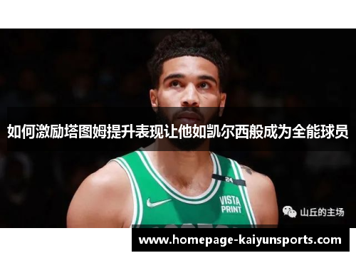 如何激励塔图姆提升表现让他如凯尔西般成为全能球员