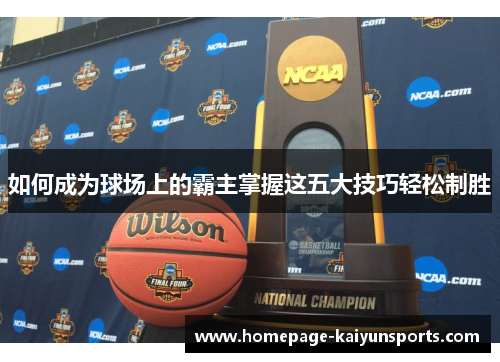 如何成为球场上的霸主掌握这五大技巧轻松制胜