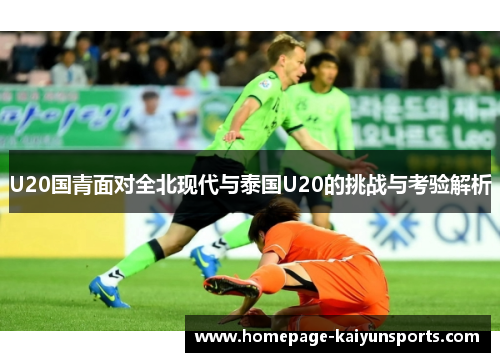 U20国青面对全北现代与泰国U20的挑战与考验解析