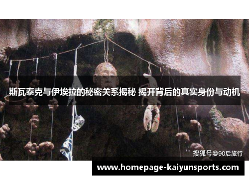 斯瓦泰克与伊埃拉的秘密关系揭秘 揭开背后的真实身份与动机