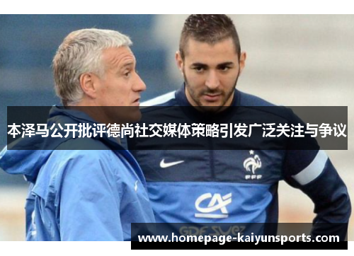 本泽马公开批评德尚社交媒体策略引发广泛关注与争议