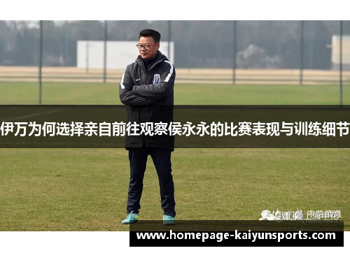 伊万为何选择亲自前往观察侯永永的比赛表现与训练细节
