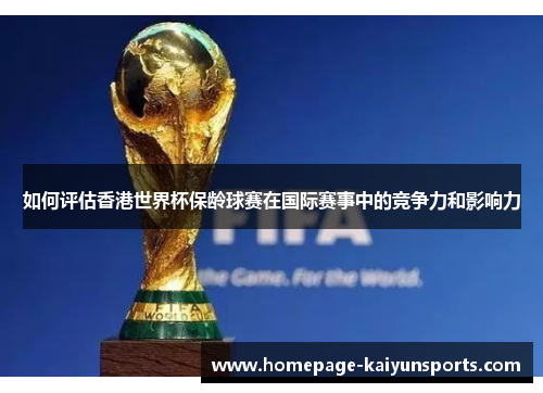 如何评估香港世界杯保龄球赛在国际赛事中的竞争力和影响力
