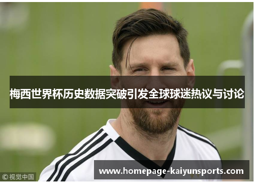 梅西世界杯历史数据突破引发全球球迷热议与讨论
