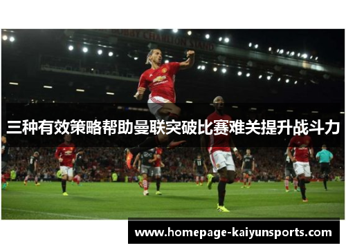 三种有效策略帮助曼联突破比赛难关提升战斗力