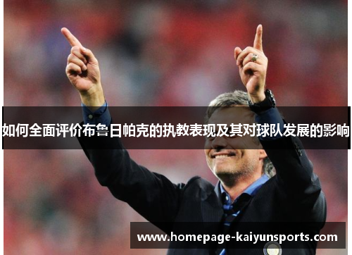 如何全面评价布鲁日帕克的执教表现及其对球队发展的影响