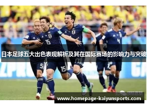 日本足球五大出色表现解析及其在国际赛场的影响力与突破