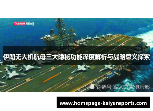 伊朗无人机航母三大隐秘功能深度解析与战略意义探索