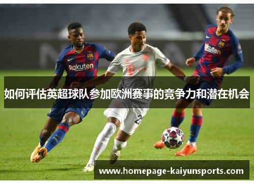 如何评估英超球队参加欧洲赛事的竞争力和潜在机会