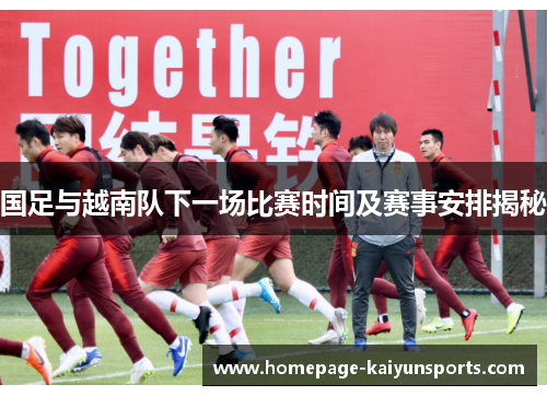国足与越南队下一场比赛时间及赛事安排揭秘