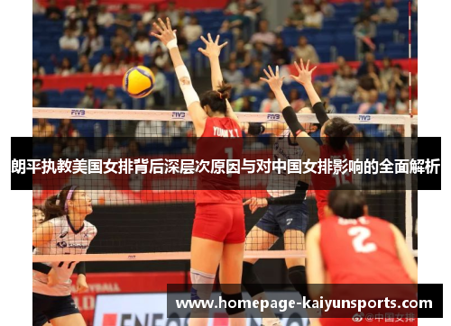 朗平执教美国女排背后深层次原因与对中国女排影响的全面解析