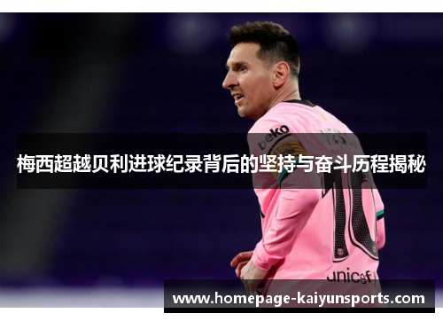 梅西超越贝利进球纪录背后的坚持与奋斗历程揭秘