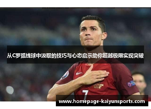 从C罗弧线球中汲取的技巧与心态启示助你超越极限实现突破