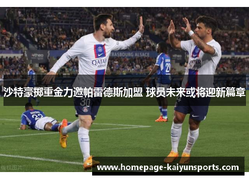 沙特豪掷重金力邀帕雷德斯加盟 球员未来或将迎新篇章