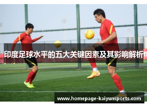 印度足球水平的五大关键因素及其影响解析