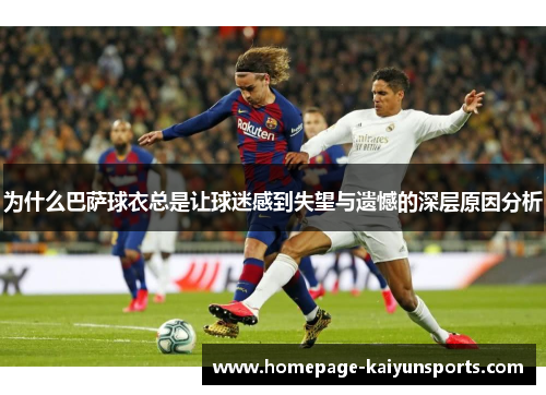 为什么巴萨球衣总是让球迷感到失望与遗憾的深层原因分析