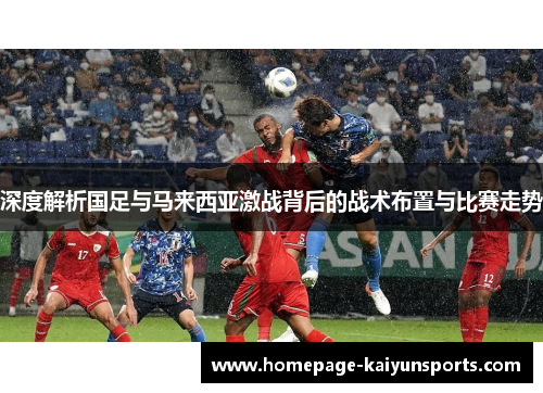 深度解析国足与马来西亚激战背后的战术布置与比赛走势