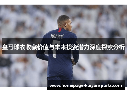 皇马球衣收藏价值与未来投资潜力深度探索分析