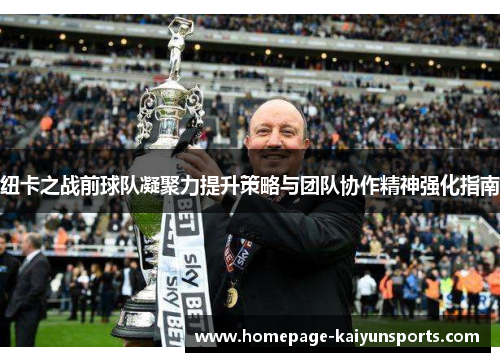 纽卡之战前球队凝聚力提升策略与团队协作精神强化指南 纽卡之战前球队凝聚力提升策略与团队协作精神强化指南