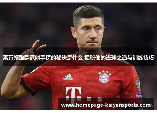 莱万领跑欧冠射手榜的秘诀是什么 揭秘他的进球之道与训练技巧
