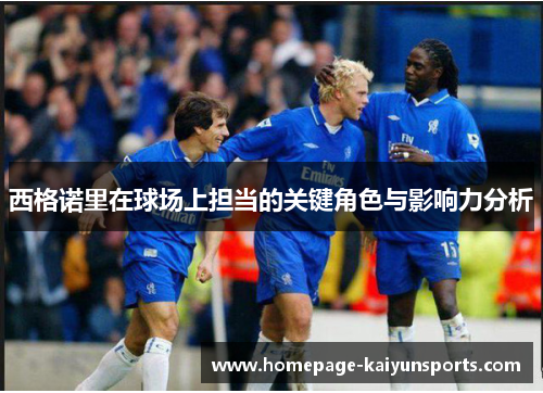 西格诺里在球场上担当的关键角色与影响力分析 西格诺里在球场上担当的关键角色与影响力分析