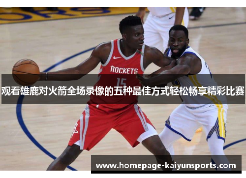 观看雄鹿对火箭全场录像的五种最佳方式轻松畅享精彩比赛 观看雄鹿对火箭全场录像的五种最佳方式轻松畅享精彩比赛