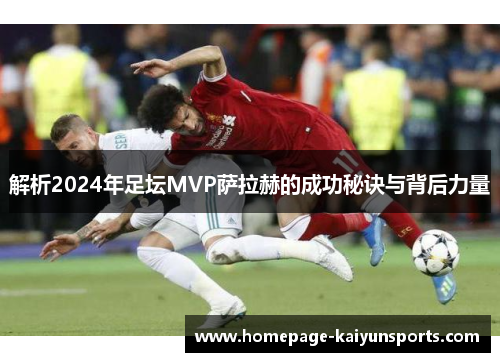 解析2024年足坛MVP萨拉赫的成功秘诀与背后力量 解析2024年足坛MVP萨拉赫的成功秘诀与背后力量