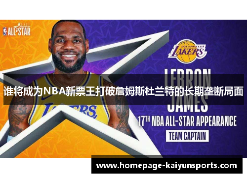谁将成为NBA新票王打破詹姆斯杜兰特的长期垄断局面 谁将成为NBA新票王打破詹姆斯杜兰特的长期垄断局面