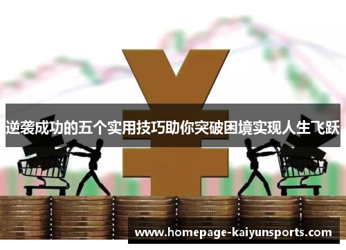 逆袭成功的五个实用技巧助你突破困境实现人生飞跃 逆袭成功的五个实用技巧助你突破困境实现人生飞跃