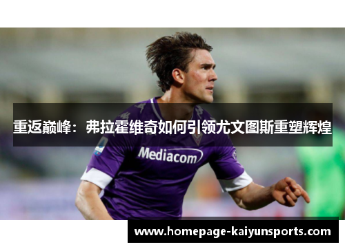 重返巅峰：弗拉霍维奇如何引领尤文图斯重塑辉煌