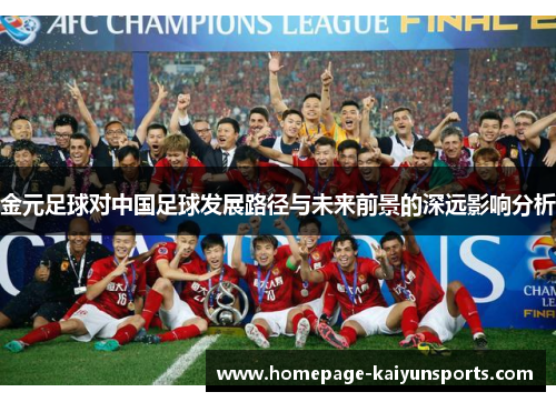 金元足球对中国足球发展路径与未来前景的深远影响分析 金元足球对中国足球发展路径与未来前景的深远影响分析