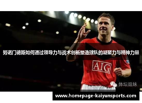 努诺门德斯如何通过领导力与战术创新塑造球队的凝聚力与精神力量