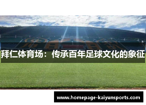 拜仁体育场:传承百年足球文化的象征 拜仁体育场:传承百年足球文化的象征