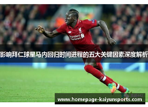 影响拜仁球星马内回归时间进程的五大关键因素深度解析