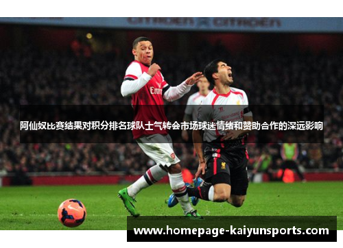 阿仙奴比赛结果对积分排名球队士气转会市场球迷情绪和赞助合作的深远影响