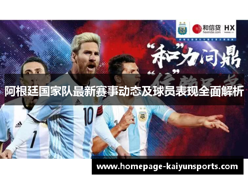 阿根廷国家队最新赛事动态及球员表现全面解析