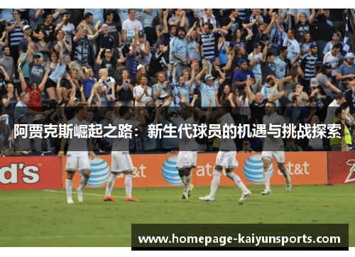 阿贾克斯崛起之路:新生代球员的机遇与挑战探索 阿贾克斯崛起之路:新生代球员的机遇与挑战探索