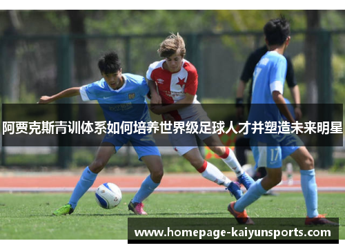 阿贾克斯青训体系如何培养世界级足球人才并塑造未来明星