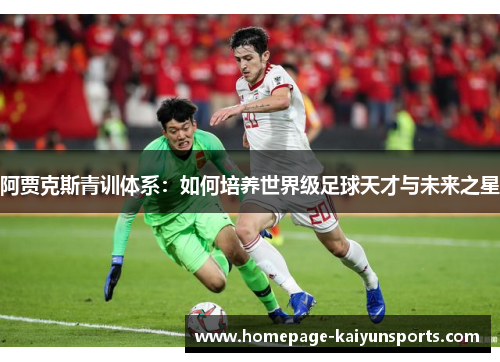 阿贾克斯青训体系：如何培养世界级足球天才与未来之星