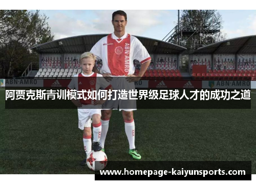 阿贾克斯青训模式如何打造世界级足球人才的成功之道 阿贾克斯青训模式如何打造世界级足球人才的成功之道