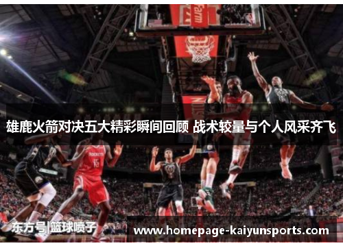 雄鹿火箭对决五大精彩瞬间回顾 战术较量与个人风采齐飞