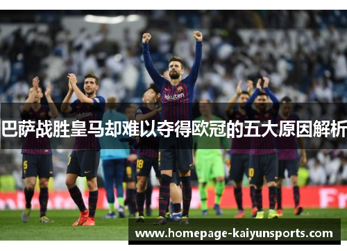 巴萨战胜皇马却难以夺得欧冠的五大原因解析 巴萨战胜皇马却难以夺得欧冠的五大原因解析