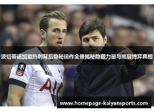 波切蒂诺加盟热刺背后隐秘运作全景揭秘隐藏力量与高层博弈真相