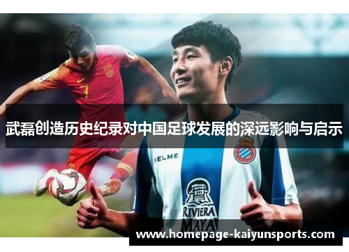 武磊创造历史纪录对中国足球发展的深远影响与启示 武磊创造历史纪录对中国足球发展的深远影响与启示