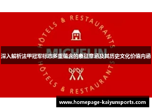 深入解析法甲冠军标志多重蕴含的象征意涵及其历史文化价值内涵 深入解析法甲冠军标志多重蕴含的象征意涵及其历史文化价值内涵