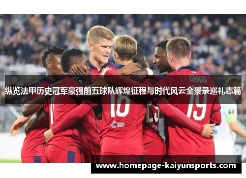 纵览法甲历史冠军豪强前五球队辉煌征程与时代风云全景录巡礼志篇 纵览法甲历史冠军豪强前五球队辉煌征程与时代风云全景录巡礼志篇