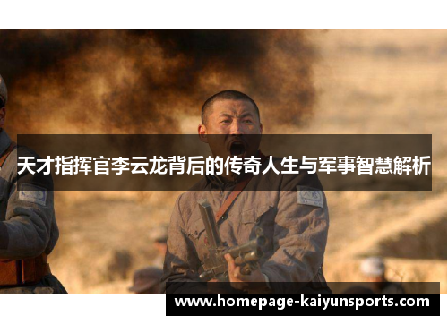 天才指挥官李云龙背后的传奇人生与军事智慧解析