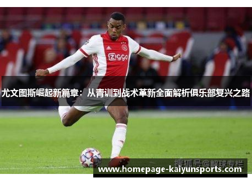 尤文图斯崛起新篇章：从青训到战术革新全面解析俱乐部复兴之路