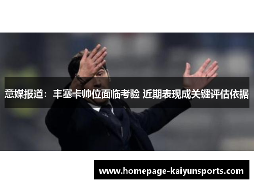 意媒报道:丰塞卡帅位面临考验 近期表现成关键评估依据 意媒报道:丰塞卡帅位面临考验 近期表现成关键评估依据